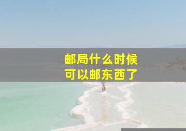 邮局什么时候可以邮东西了