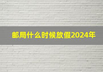 邮局什么时候放假2024年