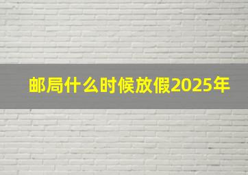 邮局什么时候放假2025年