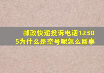 邮政快递投诉电话12305为什么是空号呢怎么回事