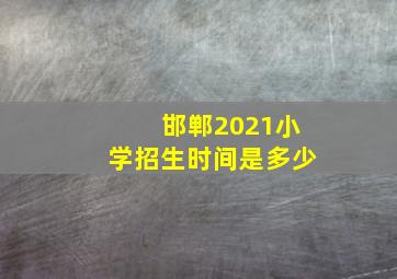 邯郸2021小学招生时间是多少