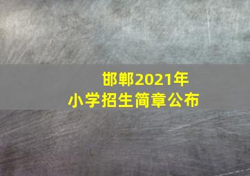 邯郸2021年小学招生简章公布