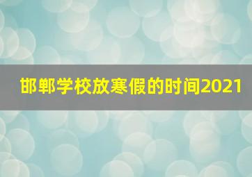 邯郸学校放寒假的时间2021