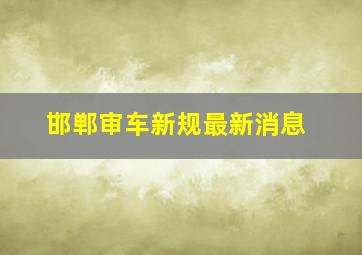 邯郸审车新规最新消息