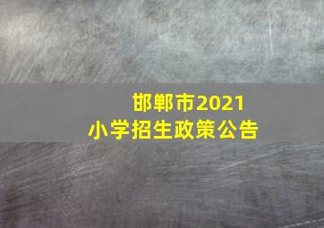 邯郸市2021小学招生政策公告