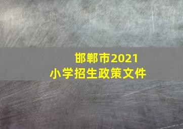 邯郸市2021小学招生政策文件