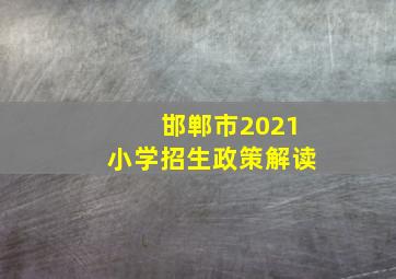 邯郸市2021小学招生政策解读