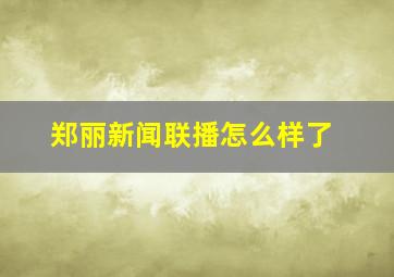 郑丽新闻联播怎么样了