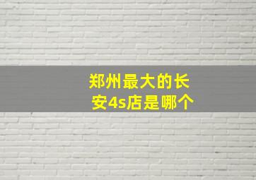 郑州最大的长安4s店是哪个