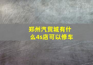 郑州汽贸城有什么4s店可以修车