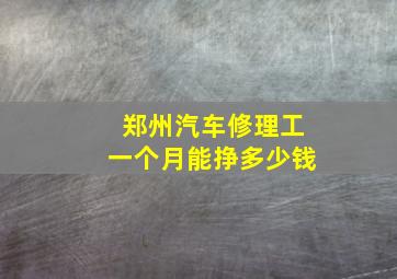 郑州汽车修理工一个月能挣多少钱