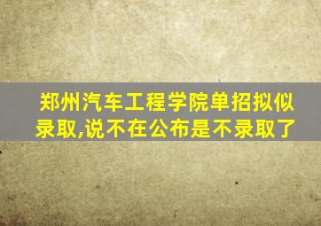 郑州汽车工程学院单招拟似录取,说不在公布是不录取了