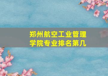 郑州航空工业管理学院专业排名第几