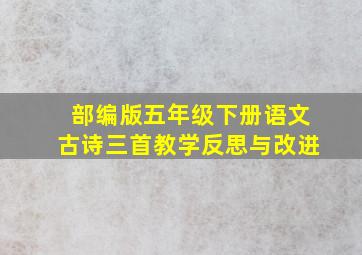 部编版五年级下册语文古诗三首教学反思与改进