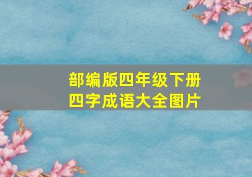 部编版四年级下册四字成语大全图片