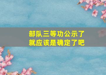 部队三等功公示了就应该是确定了吧