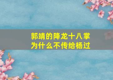 郭靖的降龙十八掌为什么不传给杨过