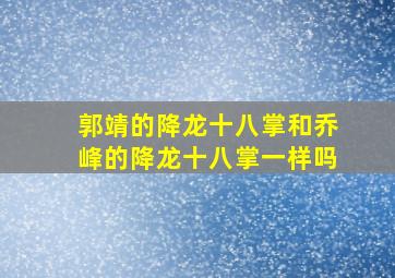 郭靖的降龙十八掌和乔峰的降龙十八掌一样吗