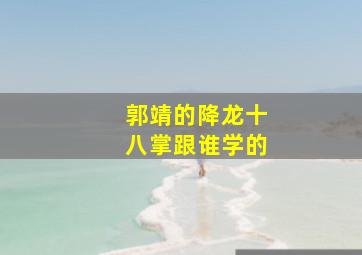 郭靖的降龙十八掌跟谁学的