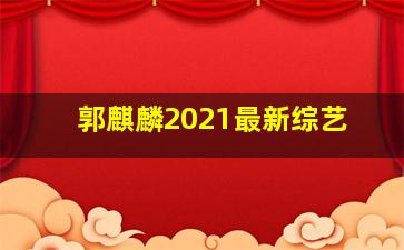 郭麒麟2021最新综艺