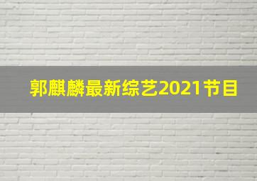 郭麒麟最新综艺2021节目