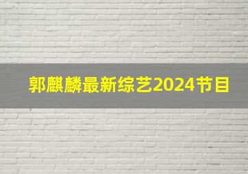 郭麒麟最新综艺2024节目