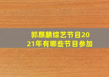 郭麒麟综艺节目2021年有哪些节目参加