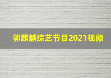 郭麒麟综艺节目2021视频