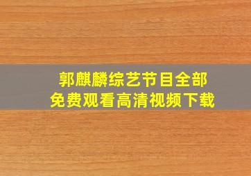 郭麒麟综艺节目全部免费观看高清视频下载