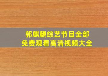 郭麒麟综艺节目全部免费观看高清视频大全