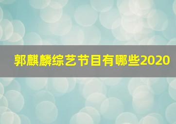 郭麒麟综艺节目有哪些2020