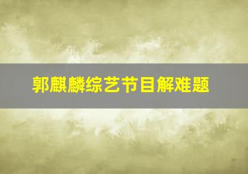 郭麒麟综艺节目解难题