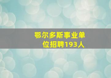 鄂尔多斯事业单位招聘193人