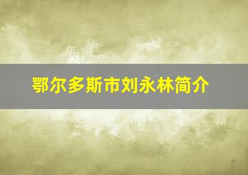 鄂尔多斯市刘永林简介