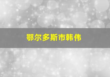 鄂尔多斯市韩伟