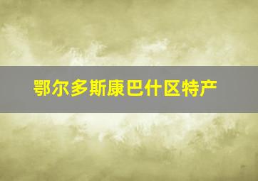 鄂尔多斯康巴什区特产