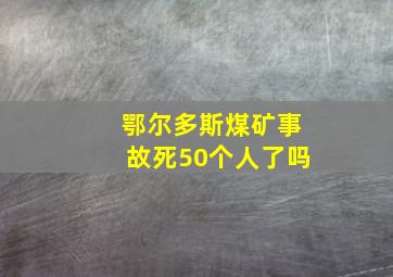 鄂尔多斯煤矿事故死50个人了吗