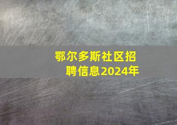 鄂尔多斯社区招聘信息2024年