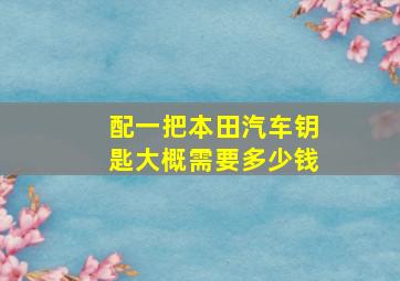 配一把本田汽车钥匙大概需要多少钱