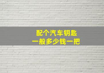 配个汽车钥匙一般多少钱一把