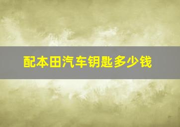 配本田汽车钥匙多少钱