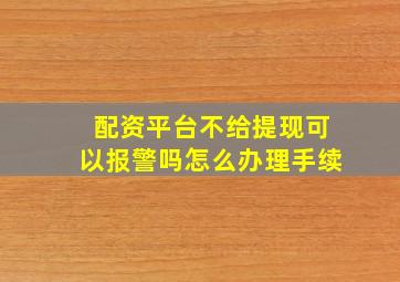 配资平台不给提现可以报警吗怎么办理手续