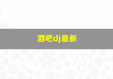 酒吧dj最新