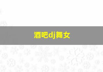 酒吧dj舞女