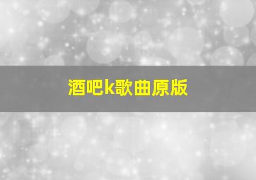 酒吧k歌曲原版