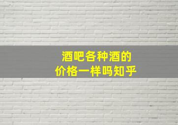 酒吧各种酒的价格一样吗知乎