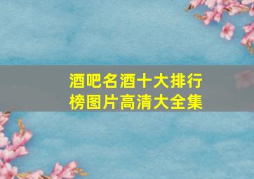 酒吧名酒十大排行榜图片高清大全集