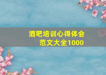 酒吧培训心得体会范文大全1000