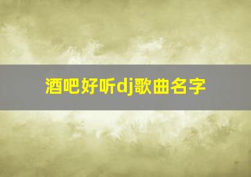 酒吧好听dj歌曲名字