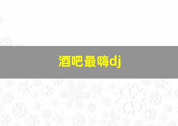 酒吧最嗨dj